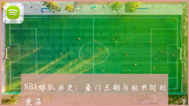 NBA球队历史：豪门王朝与经典时刻重温