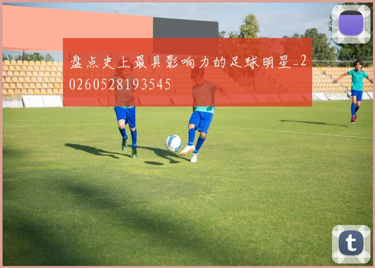 盘点史上最具影响力的足球明星_20260528193545