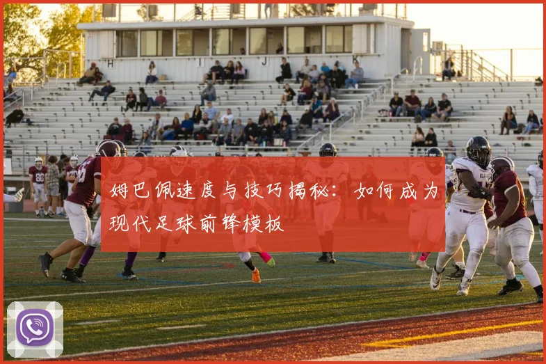 姆巴佩速度与技巧揭秘：如何成为现代足球前锋模板
