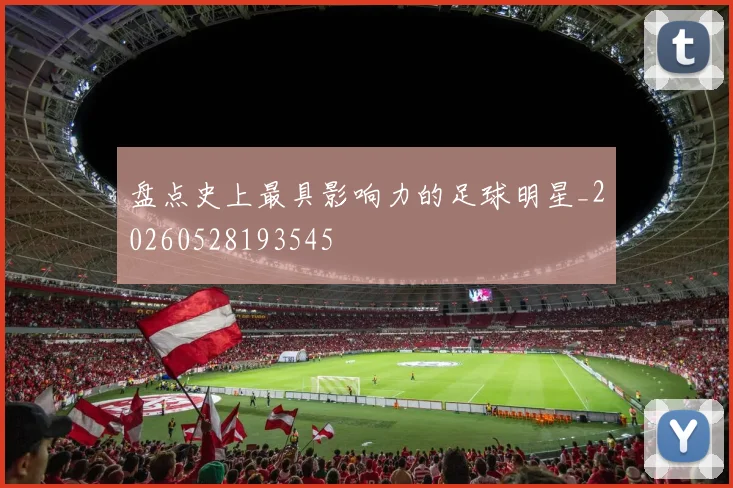 盘点史上最具影响力的足球明星_20260528193545