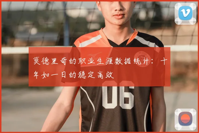 莫德里奇的职业生涯数据统计:十年如一日的稳定高效
