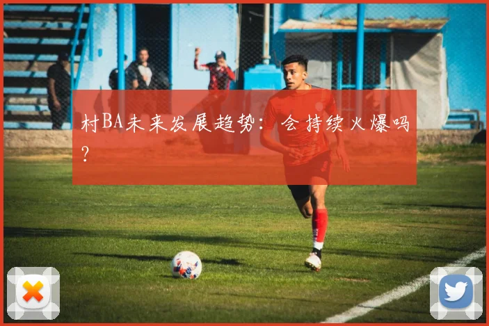 村BA未来发展趋势：会持续火爆吗？