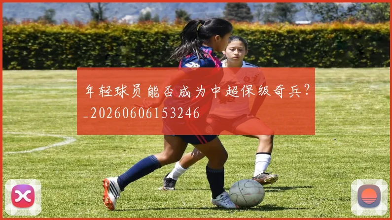 年轻球员能否成为中超保级奇兵?_20260606153246